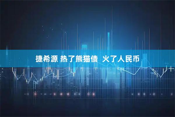 捷希源 热了熊猫债  火了人民币